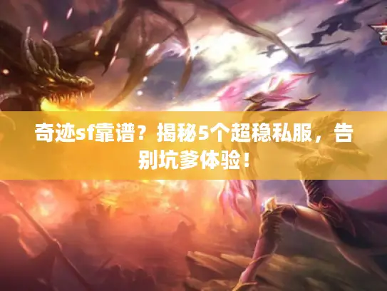 奇迹sf靠谱？揭秘5个超稳私服，告别坑爹体验！