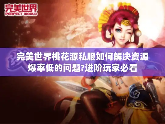 完美世界桃花源私服如何解决资源爆率低的问题?进阶玩家必看