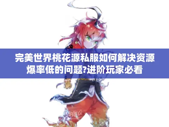 完美世界桃花源私服如何解决资源爆率低的问题?进阶玩家必看