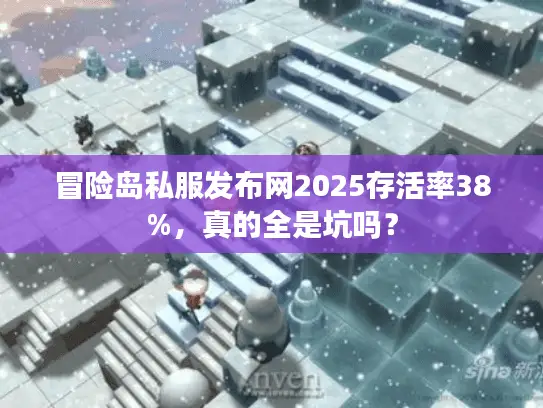 冒险岛私服发布网2025存活率38%,真的全是坑吗? 冒险岛私服发布网2025存活率38%,真的全是坑吗?