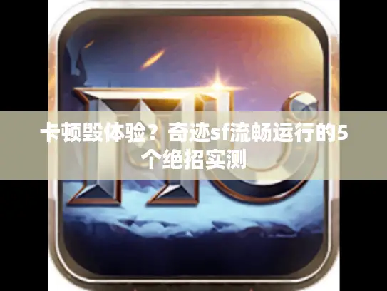 卡顿毁体验？奇迹sf流畅运行的5个绝招实测