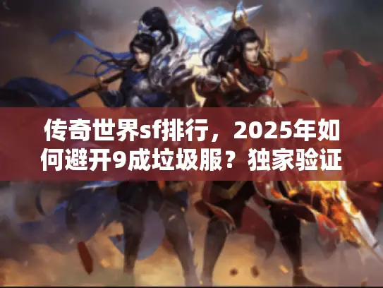 传奇世界sf排行,2025年如何避开9成垃圾服?独家验证法曝光! 传奇世界sf排行,2025年如何避开9成垃圾服?独家验证法曝光!