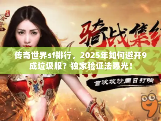 传奇世界sf排行,2025年如何避开9成垃圾服?独家验证法曝光! 传奇世界sf排行,2025年如何避开9成垃圾服?独家验证法曝光!