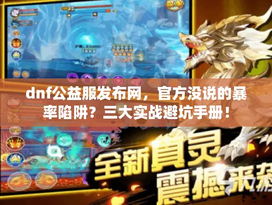 dnf公益服发布网，官方没说的暴率陷阱？三大实战避坑手册！