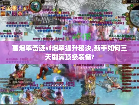 高爆率奇迹sf爆率提升秘诀,新手如何三天刷满顶级装备?