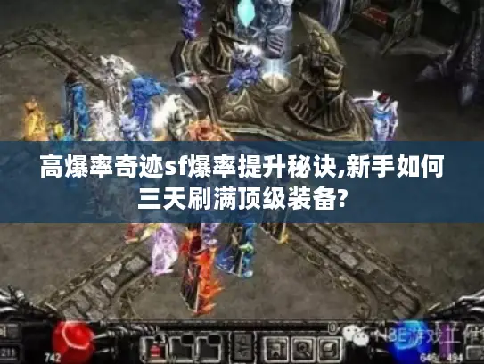 高爆率奇迹sf爆率提升秘诀,新手如何三天刷满顶级装备?