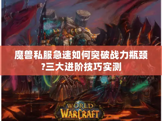 魔兽私服急速如何突破战力瓶颈?三大进阶技巧实测