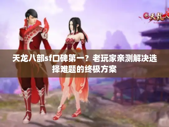天龙八部sf口碑第一？老玩家亲测解决选择难题的终极方案