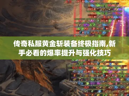 传奇私服黄金斩装备终极指南,新手必看的爆率提升与强化技巧