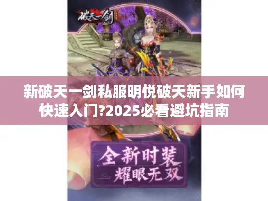 新破天一剑私服明悦破天新手如何快速入门?2025必看避坑指南 新破天一剑私服明悦破天新手如何快速入门?2025必看避坑指南