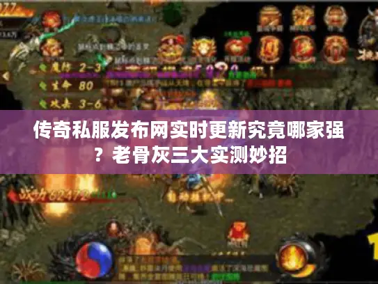传奇私服发布网实时更新究竟哪家强？老骨灰三大实测妙招