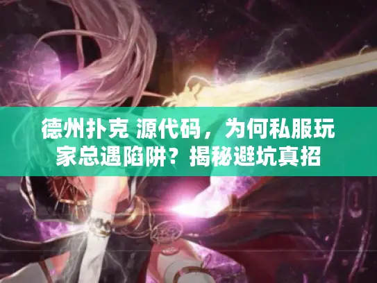 德州扑克 源代码,为何私服玩家总遇陷阱?揭秘避坑真招 德州扑克 源代码,为何私服玩家总遇陷阱?揭秘避坑真招