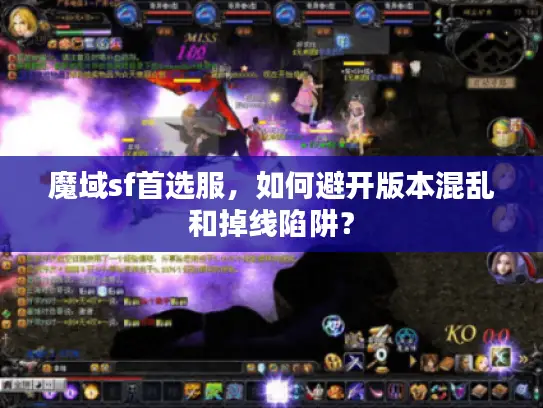 魔域sf首选服,如何避开版本混乱和掉线陷阱? 魔域sf首选服,如何避开版本混乱和掉线陷阱?