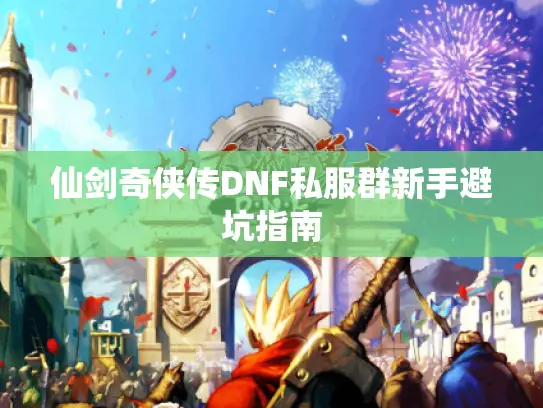 仙剑奇侠传DNF私服群新手避坑指南