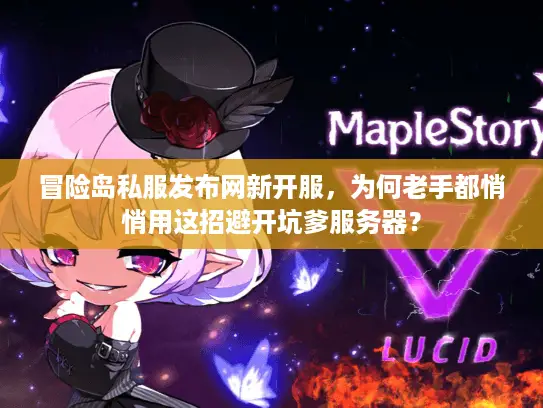 冒险岛私服发布网新开服，为何老手都悄悄用这招避开坑爹服务器？