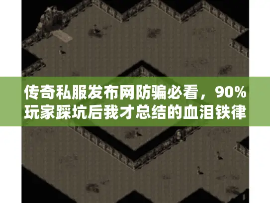 传奇私服发布网防骗必看，90%玩家踩坑后我才总结的血泪铁律