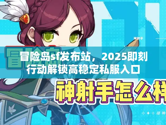 冒险岛sf发布站，2025即刻行动解锁高稳定私服入口