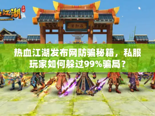 热血江湖发布网防骗秘籍，私服玩家如何躲过99%骗局？