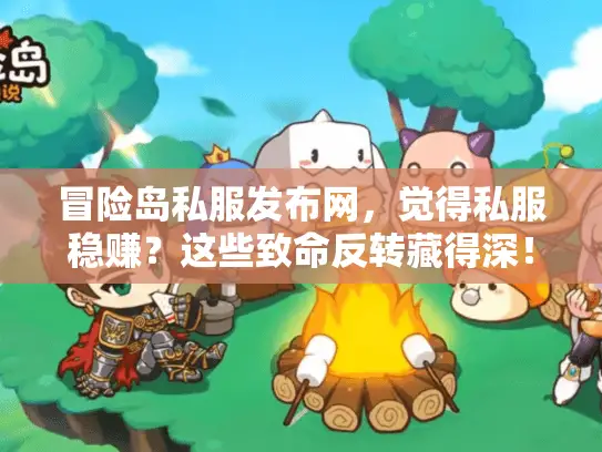 冒险岛私服发布网，觉得私服稳赚？这些致命反转藏得深！