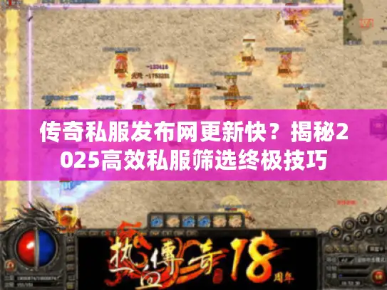 传奇私服发布网更新快？揭秘2025高效私服筛选终极技巧