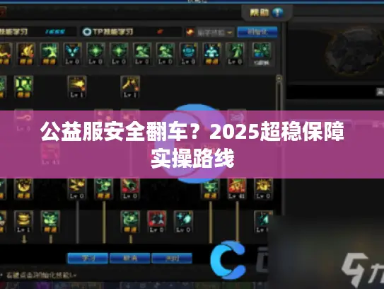 公益服安全翻车?2025超稳保障实操路线 公益服安全翻车?2025超稳保障实操路线