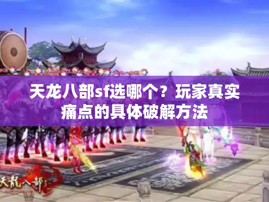 天龙八部sf选哪个？玩家真实痛点的具体破解方法