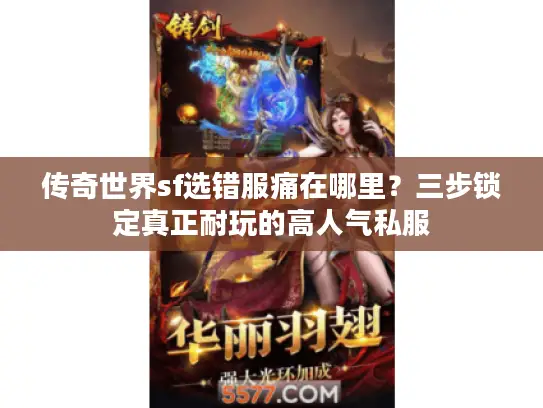 传奇世界sf选错服痛在哪里？三步锁定真正耐玩的高人气私服