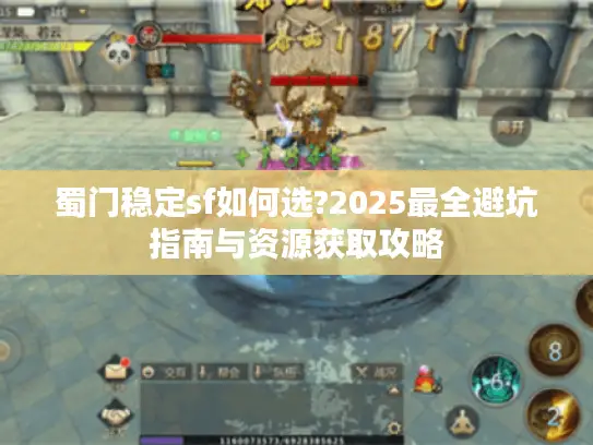 蜀门稳定sf如何选?2025最全避坑指南与资源获取攻略