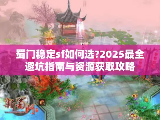 蜀门稳定sf如何选?2025最全避坑指南与资源获取攻略