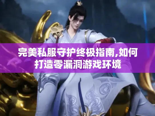 完美私服守护终极指南,如何打造零漏洞游戏环境