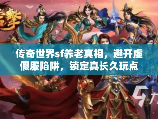 传奇世界sf养老真相,避开虚假服陷阱,锁定真长久玩点 传奇世界sf养老真相,避开虚假服陷阱,锁定真长久玩点