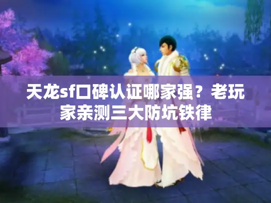 天龙sf口碑认证哪家强？老玩家亲测三大防坑铁律
