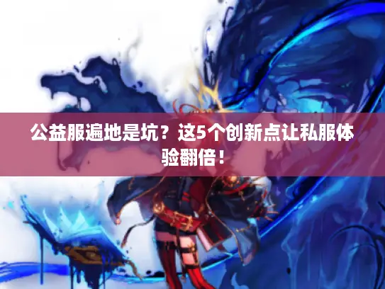 公益服遍地是坑？这5个创新点让私服体验翻倍！