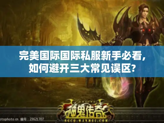 完美国际国际私服新手必看,如何避开三大常见误区?