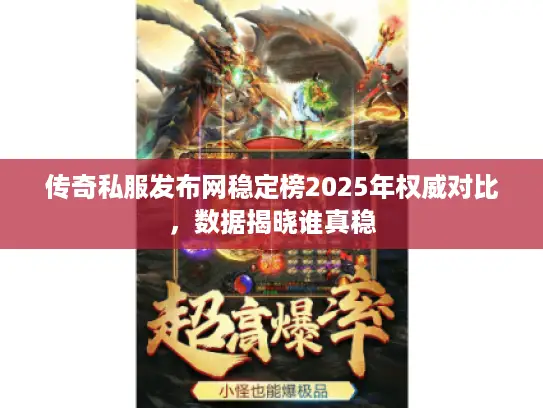 传奇私服发布网稳定榜2025年权威对比,数据揭晓谁真稳 传奇私服发布网稳定榜2025年权威对比,数据揭晓谁真稳