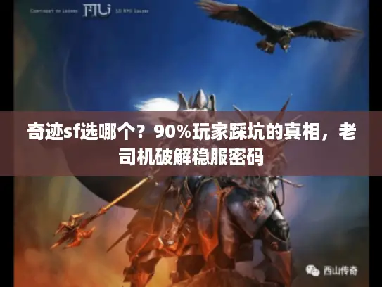 奇迹sf选哪个?90%玩家踩坑的真相,老司机破解稳服密码 奇迹sf选哪个?90%玩家踩坑的真相,老司机破解稳服密码