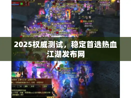 2025权威测试,稳定首选热血江湖发布网 2025权威测试,稳定首选热血江湖发布网