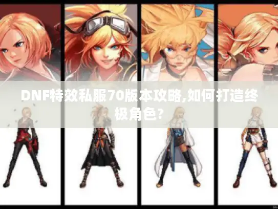 DNF特效私服70版本攻略,如何打造终极角色?