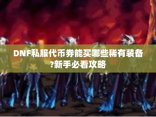 DNF私服代币券能买哪些稀有装备?新手必看攻略 DNF私服代币券能买哪些稀有装备?新手必看攻略