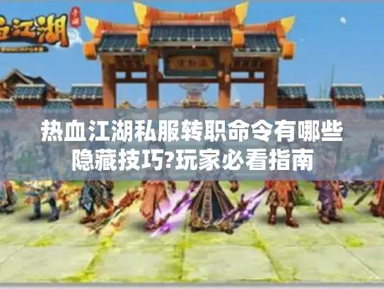 热血江湖私服转职命令有哪些隐藏技巧?玩家必看指南