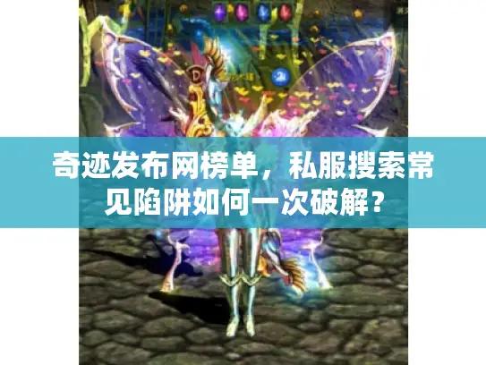 奇迹发布网榜单，私服搜索常见陷阱如何一次破解？
