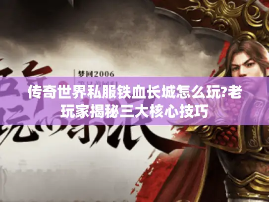 传奇世界私服铁血长城怎么玩?老玩家揭秘三大核心技巧