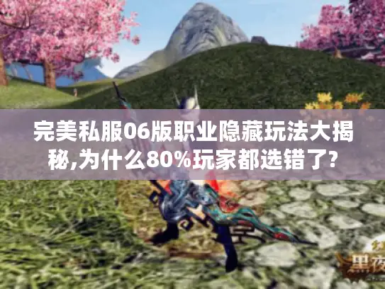 完美私服06版职业隐藏玩法大揭秘,为什么80%玩家都选错了?
