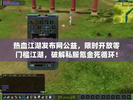 热血江湖发布网公益，限时开放零门槛江湖，破解私服氪金死循环！