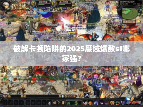 破解卡顿陷阱的2025魔域爆款sf哪家强？