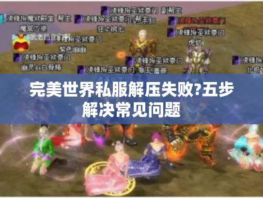 完美世界私服解压失败?五步解决常见问题 完美世界私服解压失败?五步解决常见问题