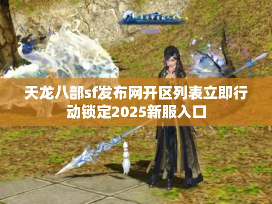 天龙八部sf发布网开区列表立即行动锁定2025新服入口