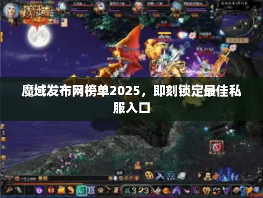 魔域发布网榜单2025，即刻锁定最佳私服入口