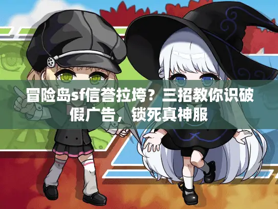 冒险岛sf信誉拉垮？三招教你识破假广告，锁死真神服