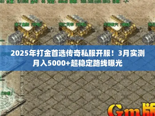 2025年打金首选传奇私服开服!3月实测月入5000+超稳定路线曝光 2025年打金首选传奇私服开服!3月实测月入5000+超稳定路线曝光